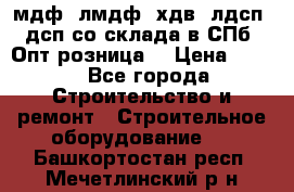   мдф, лмдф, хдв, лдсп, дсп со склада в СПб. Опт/розница! › Цена ­ 750 - Все города Строительство и ремонт » Строительное оборудование   . Башкортостан респ.,Мечетлинский р-н